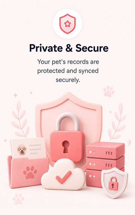 Private and Secure — your pet's records are protected and synced securely.